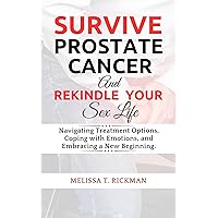 SURVIVE PROSTATE CANCER & REKINDLE YOUR SEX LIFE: An Ultimate Guide to Rekindling Passion and Intimacy After a Prostate Cancer Diagnosis and Treatment. (CANCER SURVIVAL GUIDE Book 3)