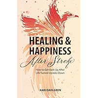 Healing and Happiness After Stroke: How to Get Back Up After Life Turned Upside-Down Healing and Happiness After Stroke: How to Get Back Up After Life Turned Upside-Down Paperback Kindle