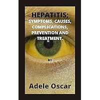 HEPATITIS; SYMPTOMS, CAUSES, COMPLICATIONS, PREVENTION AND TREATMENT.: HEPATITIS; PREVENTION AND TREATMENT. HEPATITIS; SYMPTOMS, CAUSES, COMPLICATIONS, PREVENTION AND TREATMENT.: HEPATITIS; PREVENTION AND TREATMENT. Kindle Paperback