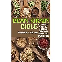Bean & Grain Bible: A Complete Guide to Cooking Delicious Beans and Grains Meal Bean & Grain Bible: A Complete Guide to Cooking Delicious Beans and Grains Meal Kindle Paperback