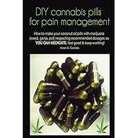 DIY cannabis pills for pain management: How to make your coconut oil pills with marijuana (weed, ganja, pot) respecting recommended dosages so YOU CAN ... good & keep working! Farm-to-table recipe!