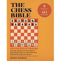 The Chess Bible - From First Move to Checkmate: The Only Guide You’ll Ever Need to Stop Being a Pawn in Their Game and Become the King of the Board. 4 Books in 1 + Workbook
