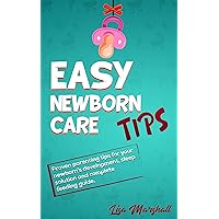 Easy Newborn Care Tips: Proven Parenting Tips For Your Newborn's Development, Sleep Solution And Complete Feeding Guide (Positive Parenting Book 1)