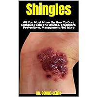 Shingles : All You Must Know On How To Cure Shingles From The Causes, Treatment, Preventions, Management And More Shingles : All You Must Know On How To Cure Shingles From The Causes, Treatment, Preventions, Management And More Kindle