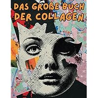 Das Große Buch der Collagen: Wunderschöne, hochwertige Bilder und Illustrationen für Collage-Liebhaber und Mixed-Media-Künstler und Designer | ... und vieles mehr. (German Edition)