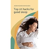 Top 10 hacks for good sleep: Discover the secrets of restful nights Top 10 hacks for good sleep: Discover the secrets of restful nights Kindle Paperback