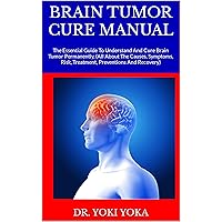 BRAIN TUMOR CURE MANUAL : The Essential Guide To Understand And Cure Brain Tumor Permanently, (All About The Causes, Symptoms, Risk, Treatment, Preventions And Recovery) BRAIN TUMOR CURE MANUAL : The Essential Guide To Understand And Cure Brain Tumor Permanently, (All About The Causes, Symptoms, Risk, Treatment, Preventions And Recovery) Kindle Paperback