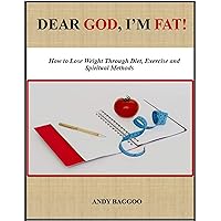 DEAR GOD, I'M FAT!: How to Lose Weight Through Diet, Exercise and Spiritual Methods DEAR GOD, I'M FAT!: How to Lose Weight Through Diet, Exercise and Spiritual Methods Kindle Paperback