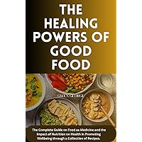 THE HEALING POWERS OF GOOD FOOD: The Complete Guide on Food as Medicine and the Impact of Nutrition on Health in Promoting Wellbeing through a Collection of Recipes. THE HEALING POWERS OF GOOD FOOD: The Complete Guide on Food as Medicine and the Impact of Nutrition on Health in Promoting Wellbeing through a Collection of Recipes. Kindle Hardcover Paperback