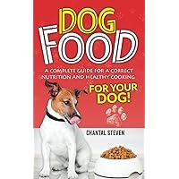DOG FOOD: A complete guide for a correct nutrition and healthy cooking for your dog