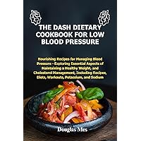 The dash dietary cookbook for low blood pressure : Nourishing Recipes for Managing Blood Pressure - Exploring Essential Aspects of Maintaining a Healthy Weight, and Cholesterol Management, Including The dash dietary cookbook for low blood pressure : Nourishing Recipes for Managing Blood Pressure - Exploring Essential Aspects of Maintaining a Healthy Weight, and Cholesterol Management, Including Kindle Paperback