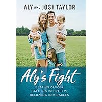Aly's Fight: Beating Cancer, Battling Infertility, and Believing in Miracles Aly's Fight: Beating Cancer, Battling Infertility, and Believing in Miracles Hardcover Kindle Audible Audiobook Audio CD