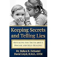 Keeping Secrets and Telling Lies?: Revealing the Truth about Disease and Self-Healing! Keeping Secrets and Telling Lies?: Revealing the Truth about Disease and Self-Healing! Paperback Kindle