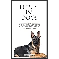 Lupus in Dogs: The Essential Guide to Diagnosis, Treatment and Management Lupus in Dogs: The Essential Guide to Diagnosis, Treatment and Management Kindle Paperback