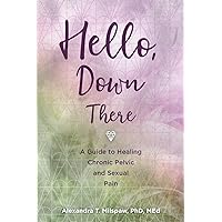 Hello, Down There: A guide to healing chronic pelvic and sexual pain Hello, Down There: A guide to healing chronic pelvic and sexual pain Paperback Kindle