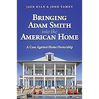 Bringing Adam Smith into the American Home: A Case Against Home Ownership Bringing Adam Smith into the American Home: A Case Against Home Ownership Hardcover Kindle
