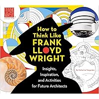 How to Think Like Frank Lloyd Wright: Insights, Inspiration, and Activities for Future Architects (1) (Frank Lloyd Wright Collection)