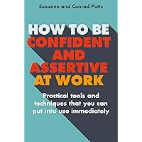 How to be Confident and Assertive at Work: Practical tools and techniques that you can put into use immediately How to be Confident and Assertive at Work: Practical tools and techniques that you can put into use immediately Kindle Paperback