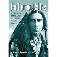 Guillermo Calles: A Biography of the Actor and Mexican Cinema Pioneer