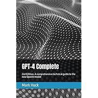 GPT-4 Complete: 2nd Edition. A comprehensive technical guide to the new OpenAI model