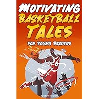 Motivational Basketball Stories for Young Readers: Inspiring True Tales with Life Lessons to Overcome Challenges and Build an Unshakable Confidence + Positive Success Affirmations