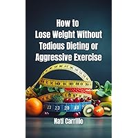 How to Lose Weight Without Tedious Dieting or Aggressive Exercise: Weight loss; Losing weight; Healthy eating; Nutrition; Diet; Exercise; Workouts; Fitness ; Weight Management How to Lose Weight Without Tedious Dieting or Aggressive Exercise: Weight loss; Losing weight; Healthy eating; Nutrition; Diet; Exercise; Workouts; Fitness ; Weight Management Kindle Paperback