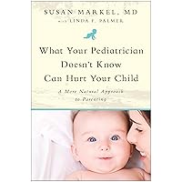 What Your Pediatrician Doesn't Know Can Hurt Your Child: A More Natural Approach to Parenting What Your Pediatrician Doesn't Know Can Hurt Your Child: A More Natural Approach to Parenting Paperback Kindle