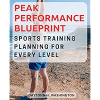 Peak Performance Blueprint: Sports Training Planning for Every Level: Strategize Your Way to Success with Customized Training Programs for Athletes of All Abilities