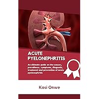 ACUTE PYELONEPHRITIS : An ultimate guide on the causes, prevalence, symptoms, diagnosis, treatment and prevention of acute pyelonephritis. (HEALTH MADE EASY) ACUTE PYELONEPHRITIS : An ultimate guide on the causes, prevalence, symptoms, diagnosis, treatment and prevention of acute pyelonephritis. (HEALTH MADE EASY) Kindle Paperback