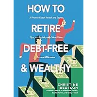 How to Retire Debt-Free and Wealthy: A Finance Coach Reveals the Secrets, Tips, and Techniques of How Clients Become Millionaires How to Retire Debt-Free and Wealthy: A Finance Coach Reveals the Secrets, Tips, and Techniques of How Clients Become Millionaires Kindle Paperback