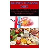 Kidney Disease Diet: The New Kidney Disease Diet And Cookbook Recipes To Improve Kidney Function, Cleanse, Detoxify And Reversing Kidney Disease Completely Kidney Disease Diet: The New Kidney Disease Diet And Cookbook Recipes To Improve Kidney Function, Cleanse, Detoxify And Reversing Kidney Disease Completely Paperback