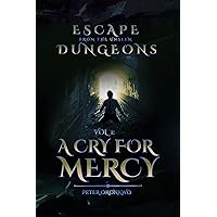 A CRY FOR MERCY: ESCAPE FROM THE UNSEEN DUNGEONS A CRY FOR MERCY: ESCAPE FROM THE UNSEEN DUNGEONS Kindle Hardcover Paperback