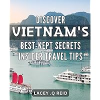 Discover Vietnam's Best-Kept Secrets: Insider Travel Tips: Uncover Vietnam's Hidden Gems with Insider Tips from a Local Travel Expert
