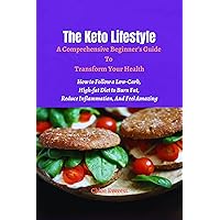 The Keto Lifestyle: A Comprehensive Beginner's Guide to Transform Your Health: How to Follow a Low-carb, High-fat to Burn Fat, Reduce Inflammation and Feel Amazing The Keto Lifestyle: A Comprehensive Beginner's Guide to Transform Your Health: How to Follow a Low-carb, High-fat to Burn Fat, Reduce Inflammation and Feel Amazing Kindle Paperback