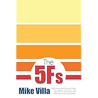 The 5 Fs: Measuring and Mixing 5 Key Ingredients to Increase and Maintain Life Satisfaction The 5 Fs: Measuring and Mixing 5 Key Ingredients to Increase and Maintain Life Satisfaction Kindle Paperback