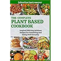 The Complete Plant Based Diet Cookbook: Inspired 200 Easy Delicious Recipes For Nourishing And Eating Well Everyday The Complete Plant Based Diet Cookbook: Inspired 200 Easy Delicious Recipes For Nourishing And Eating Well Everyday Paperback Kindle