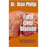 Fatty Liver Disease : All You Must Know On How To Cure Fatty Liver Disease From The Causes, Treatment, Preventions, Management And More Fatty Liver Disease : All You Must Know On How To Cure Fatty Liver Disease From The Causes, Treatment, Preventions, Management And More Kindle