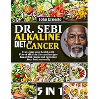 DR. SEBI ALKALINE DIET FOR CANCER: 5 BOOKS IN 1: Transform your health with potent alkaline diets and recipes to combat cancer and revitalize your body naturally
