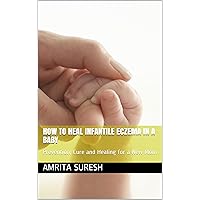 How to Heal Infantile Eczema in a Baby: Prevention, Cure and Healing for a New Mom How to Heal Infantile Eczema in a Baby: Prevention, Cure and Healing for a New Mom Kindle