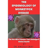 THE EPIDEMIOLOGY OF MONKEYPOX DISEASE : The Horrible Disease That Endangers Global Health THE EPIDEMIOLOGY OF MONKEYPOX DISEASE : The Horrible Disease That Endangers Global Health Kindle Paperback