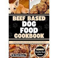Beef Based Dog Food Cookbook: A Vet-approved Guide to Healthy Homemade Meals and Treats for Your Canine with Easy & Delicious Meat-based Recipes to ... (HEALTHY HOMEMADE DOG FOODS AND TREATS) Beef Based Dog Food Cookbook: A Vet-approved Guide to Healthy Homemade Meals and Treats for Your Canine with Easy & Delicious Meat-based Recipes to ... (HEALTHY HOMEMADE DOG FOODS AND TREATS) Paperback Kindle