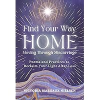 Find Your Way Home: Moving Through Miscarriage (Poems and Practices to Reclaim Your Light After Loss) Find Your Way Home: Moving Through Miscarriage (Poems and Practices to Reclaim Your Light After Loss) Kindle Paperback