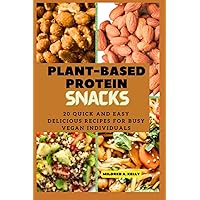 Plant-Based protein snacks: 20 Quick And Easy Delicious Recipes For Busy Vegan Individuals (Cooking for Optimal Health)