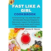 FAST LIKE A GIRL COOKBOOK: An Empowering 7-Day Meal Plan with 66 Delectable Recipes Designed to Rejuvenate, Support Fat Metabolism, Enhance Energy levels, and Promote Hormonal balance in Women FAST LIKE A GIRL COOKBOOK: An Empowering 7-Day Meal Plan with 66 Delectable Recipes Designed to Rejuvenate, Support Fat Metabolism, Enhance Energy levels, and Promote Hormonal balance in Women Paperback Kindle