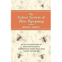 The Italian System of Bee Keeping - Being an Exposition of Don Giotto Ulivi's Economical Frame Hives and Honey Extractor