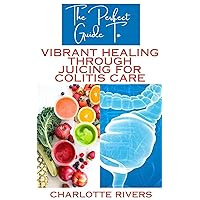 The Perfect Guide To Vibrant Healing Through Juicing for Colitis Care: Navigating Colitis Flare-Ups with Nutrient-Rich Juices With Soothing Solution The Perfect Guide To Vibrant Healing Through Juicing for Colitis Care: Navigating Colitis Flare-Ups with Nutrient-Rich Juices With Soothing Solution Kindle Paperback