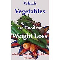 Which Vegetables are Good for Weight Loss: What is Good for Weight Loss Volume 2 Which Vegetables are Good for Weight Loss: What is Good for Weight Loss Volume 2 Kindle