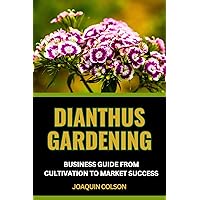 DIANTHUS GARDENING BUSINESS GUIDE FROM CULTIVATION TO MARKET SUCCESS : Crafting Beauty, Harvesting Success And Cultivation Secrets For Vibrant Blooms From Seed To Market Stall DIANTHUS GARDENING BUSINESS GUIDE FROM CULTIVATION TO MARKET SUCCESS : Crafting Beauty, Harvesting Success And Cultivation Secrets For Vibrant Blooms From Seed To Market Stall Kindle Paperback