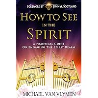 How to See in the Spirit: A Practical Guide on Engaging the Spirit Realm How to See in the Spirit: A Practical Guide on Engaging the Spirit Realm Paperback Kindle
