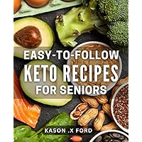 Easy-to-Follow Keto Recipes for Seniors: Delicious Low-Carb Meals for the Elderly: Effortlessly Achieve a Healthy Keto Lifestyle with These Simple Recipes.